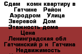 Сдам 1 комн.квартиру в Гатчине › Район ­ Аэродром › Улица ­ Зверевой › Дом ­ 13 › Этажность дома ­ 5 › Цена ­ 15 000 - Ленинградская обл., Гатчинский р-н, Гатчина  Недвижимость » Квартиры аренда   . Ленинградская обл.